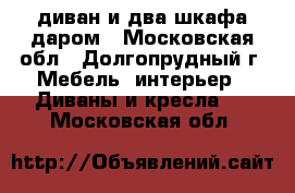 диван и два шкафа даром - Московская обл., Долгопрудный г. Мебель, интерьер » Диваны и кресла   . Московская обл.